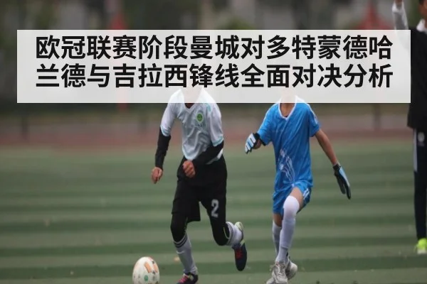 欧冠联赛阶段曼城对多特蒙德哈兰德与吉拉西锋线全面对决分析