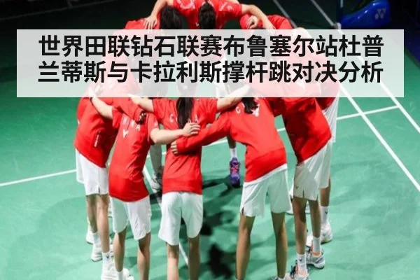 世界田联钻石联赛布鲁塞尔站杜普兰蒂斯与卡拉利斯撑杆跳对决分析